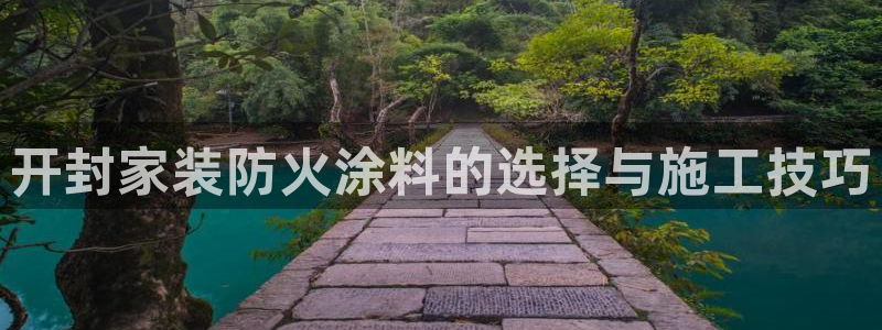 和记最新官方网址：开封家装防火涂料的选择与施工技巧