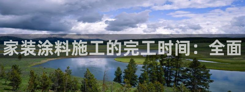 和记官方直营注册导航：家装涂料施工的完工时间：全面