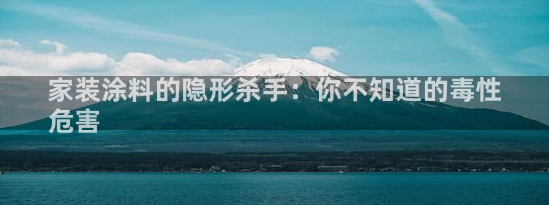 和记娱好网址：家装涂料的隐形杀手：你不知道的毒性
危害