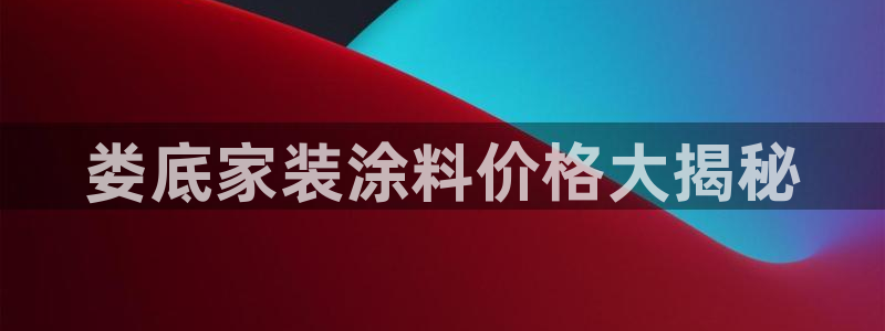 和记官网官方网站：娄底家装涂料价格大揭秘