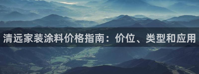 和记 官网：清远家装涂料价格指南：价位、类型和应用