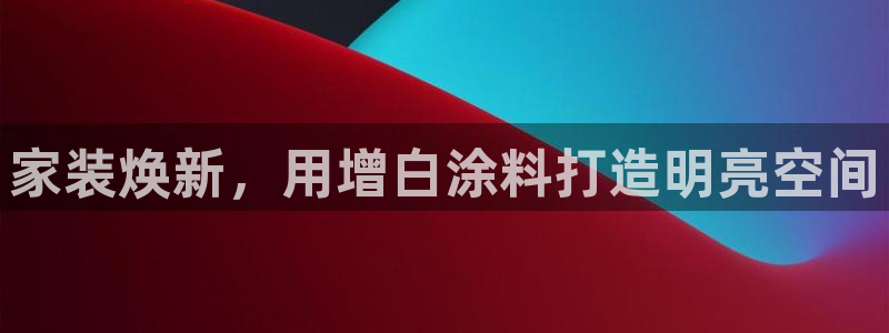 和记平台登录：家装焕新，用增白涂料打造明亮空间