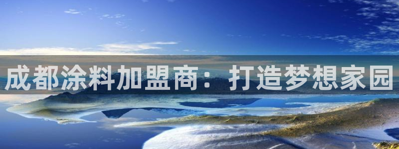 和记h188：成都涂料加盟商：打造梦想家园