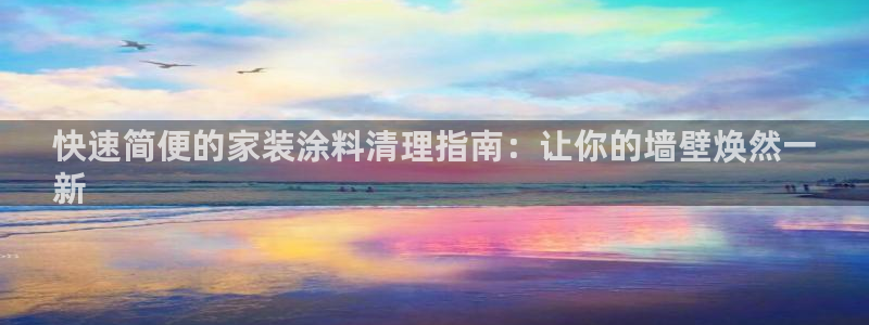 和记 中国官网：快速简便的家装涂料清理指南：让你的墙壁焕然一
新